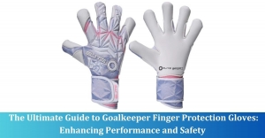 The Ultimate Guide to Goalkeeper Finger Protection Gloves: Enhancing Performance and Safety