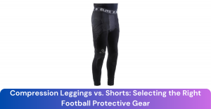 Compression Leggings vs. Shorts: Selecting the Right Football Protective Gear